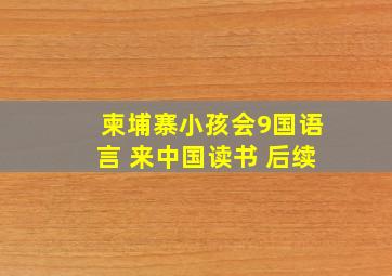 柬埔寨小孩会9国语言 来中国读书 后续